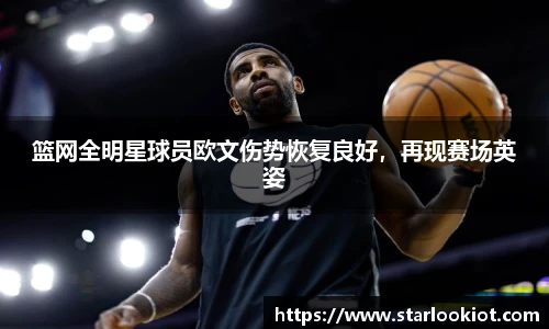 篮网全明星球员欧文伤势恢复良好，再现赛场英姿