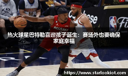 热火球星巴特勒喜迎孩子诞生：赛场外也要确保家庭幸福