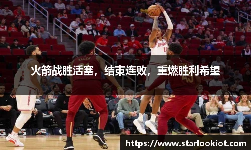 火箭战胜活塞，结束连败，重燃胜利希望