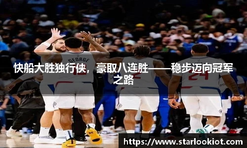 快船大胜独行侠，豪取八连胜——稳步迈向冠军之路