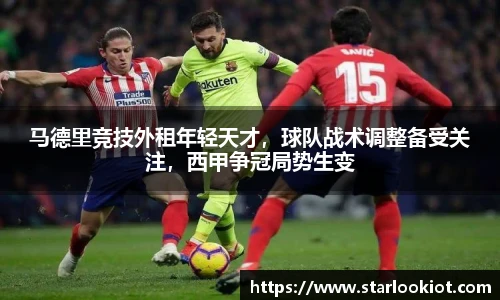 马德里竞技外租年轻天才，球队战术调整备受关注，西甲争冠局势生变