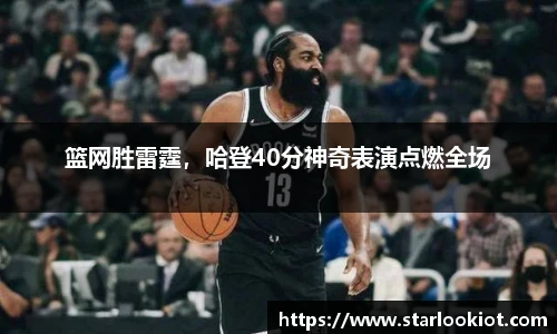 篮网胜雷霆，哈登40分神奇表演点燃全场