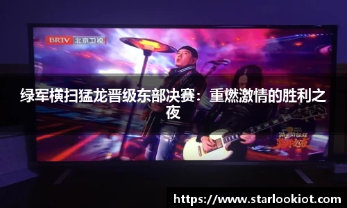 绿军横扫猛龙晋级东部决赛：重燃激情的胜利之夜