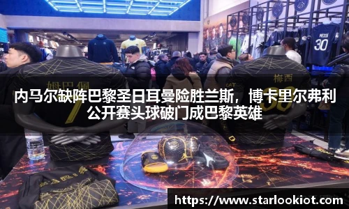内马尔缺阵巴黎圣日耳曼险胜兰斯，博卡里尔弗利公开赛头球破门成巴黎英雄