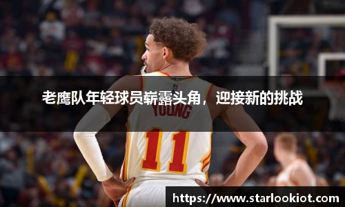 老鹰队年轻球员崭露头角，迎接新的挑战