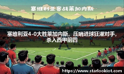 塞维利亚4-0大胜莱加内斯，压哨进球狂灌对手，杀入西甲前四