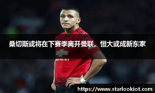 桑切斯或将在下赛季离开曼联，恒大或成新东家