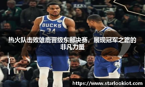 热火队击败雄鹿晋级东部决赛，展现冠军之路的非凡力量