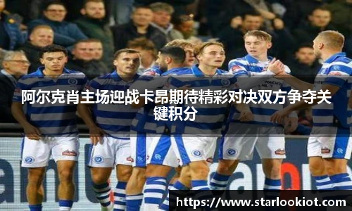 阿尔克肖主场迎战卡昂期待精彩对决双方争夺关键积分
