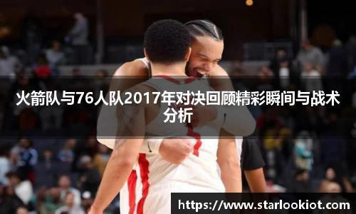 火箭队与76人队2017年对决回顾精彩瞬间与战术分析