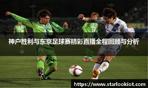 神户胜利与东京足球赛精彩直播全程回顾与分析