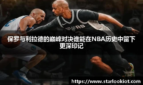 保罗与利拉德的巅峰对决谁能在NBA历史中留下更深印记