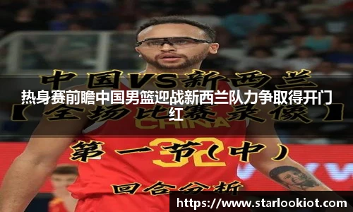 热身赛前瞻中国男篮迎战新西兰队力争取得开门红