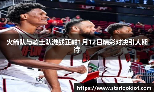 火箭队与骑士队激战正酣1月12日精彩对决引人期待